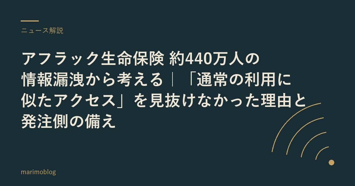 アフラック生命保険 約440万人の情報漏洩から考える｜「通常の利用に似たアクセス」を見抜けなかった理由と発注側の備え