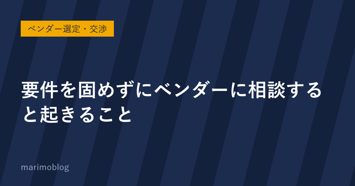要件を固めずにベンダーに相談すると、何が起きるか