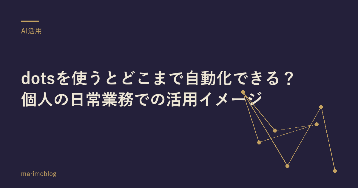 dotsを使うとどこまで自動化できる？個人の日常業務での活用イメージ