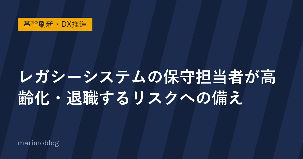 レガシーシステムの保守担当者が高齢化・退職するリスクへの備え