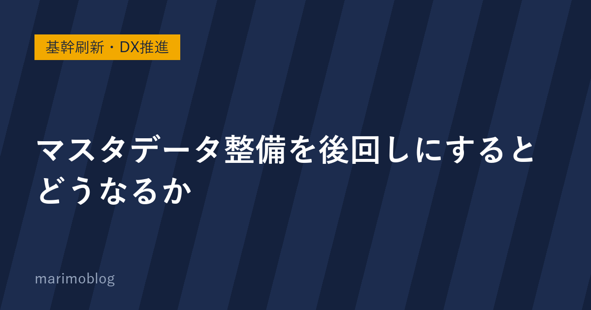 マスタデータ整備を後回しにするとどうなるか