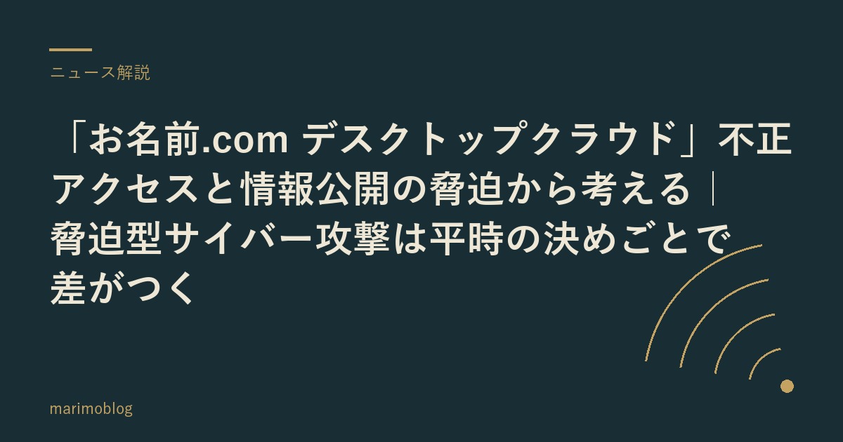 「お名前.com デスクトップクラウド」不正アクセスと情報公開の脅迫から考える｜脅迫型サイバー攻撃は平時の決めごとで差がつく