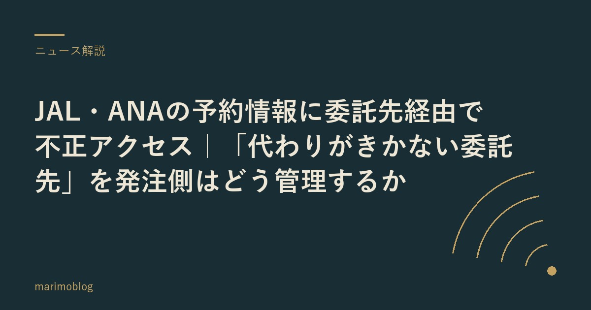 JAL・ANAの予約情報に委託先経由で不正アクセス｜「代わりがきかない委託先」を発注側はどう管理するか