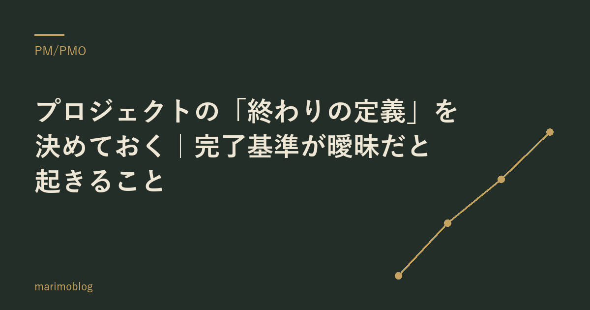 プロジェクトの「終わりの定義」を決めておく｜完了基準が曖昧だと起きること