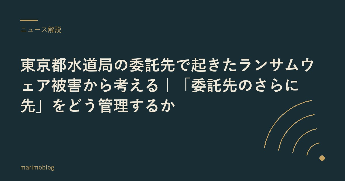 東京都水道局の委託先で起きたランサムウェア被害から考える｜「委託先のさらに先」をどう管理するか